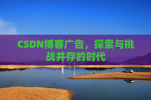 CSDN博客广告，探索与挑战并存的时代