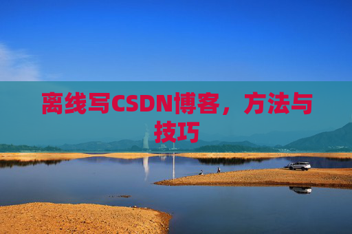 离线写CSDN博客，方法与技巧