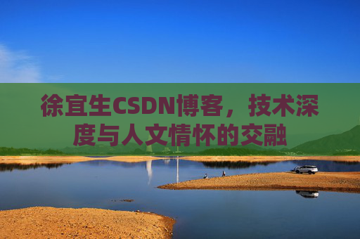 徐宜生CSDN博客，技术深度与人文情怀的交融